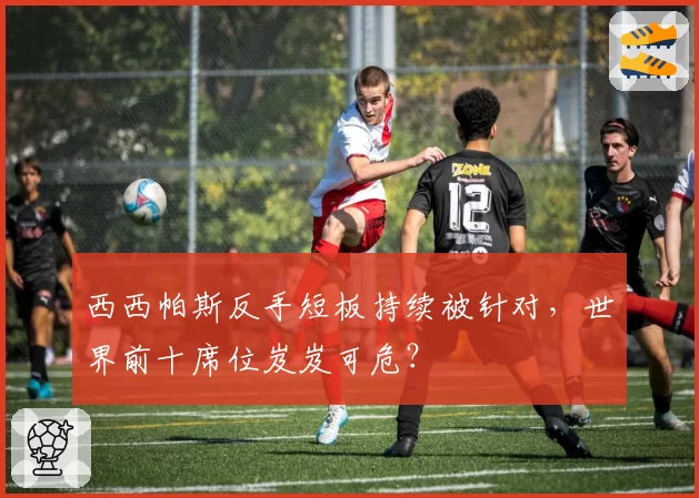西西帕斯反手短板持续被针对，世界前十席位岌岌可危？