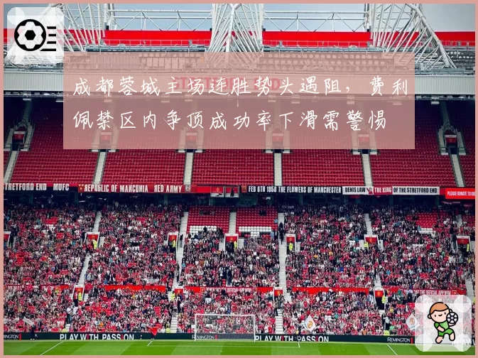 成都蓉城主场连胜势头遇阻,费利佩禁区内争顶成功率下滑需警惕