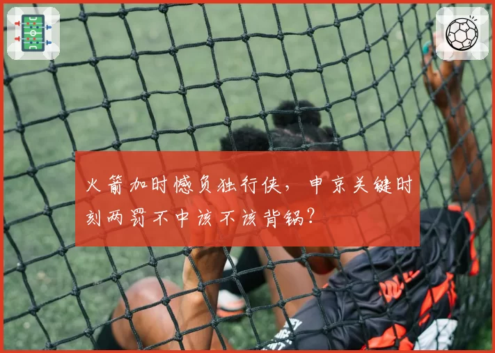 火箭加时憾负独行侠，申京关键时刻两罚不中该不该背锅？