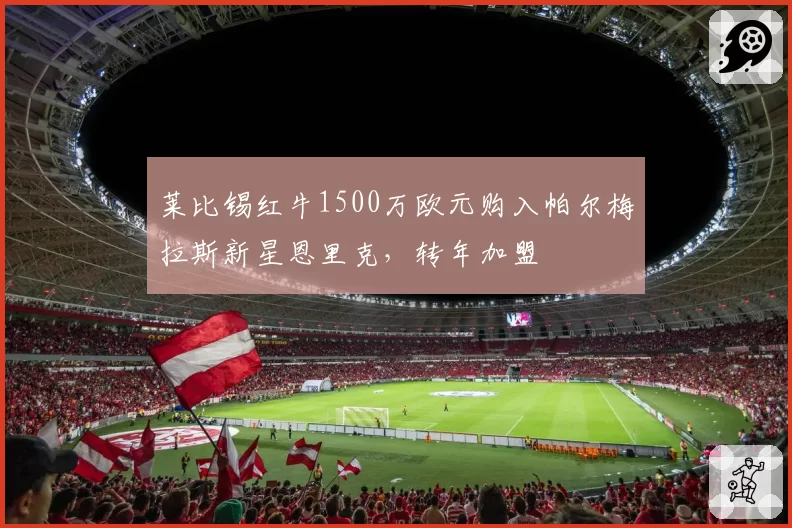 莱比锡红牛1500万欧元购入帕尔梅拉斯新星恩里克,转年加盟