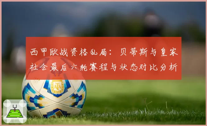 西甲欧战资格乱局：贝蒂斯与皇家社会最后六轮赛程与状态对比分析