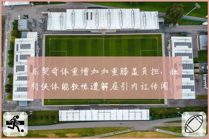 东契奇体重增加加重膝盖负担,独行侠体能教练遭解雇引内讧传闻