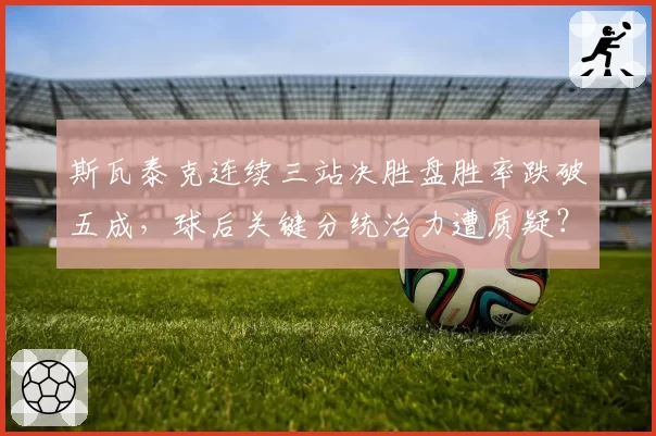 斯瓦泰克连续三站决胜盘胜率跌破五成,球后关键分统治力遭质疑?