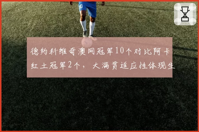 德约科维奇澳网冠军10个对比阿卡红土冠军2个，大满贯适应性体现生涯厚度