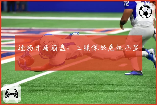 连场开局崩盘，三镇保级危机凸显