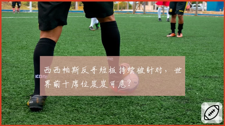 西西帕斯反手短板持续被针对,世界前十席位岌岌可危?