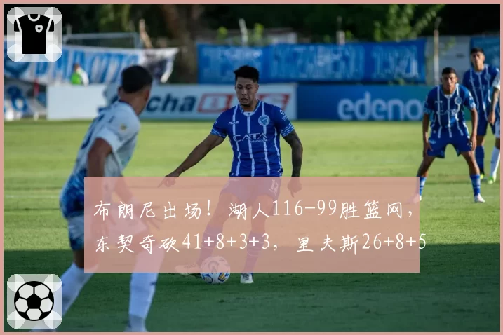 布朗尼出场！湖人116-99胜篮网，东契奇砍41+8+3+3，里夫斯26+8+5